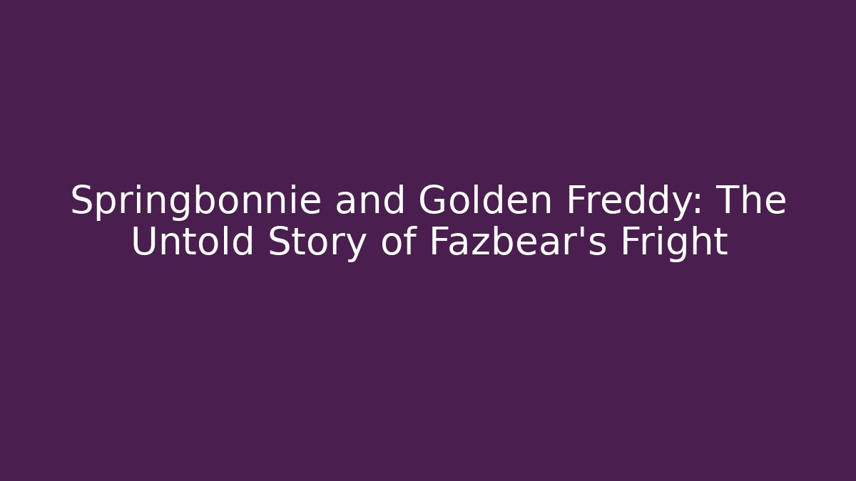 Springbonnie and Golden Freddy: The Untold Story of Fazbear's Fright