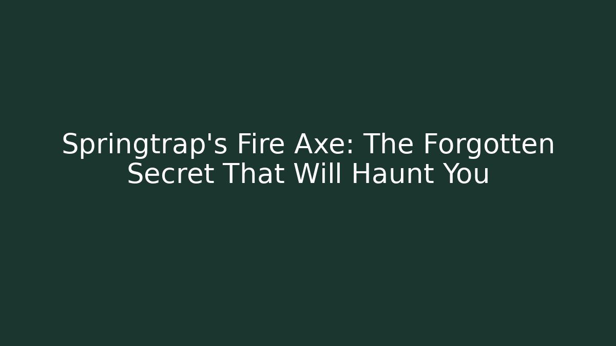 Springtrap's Fire Axe: The Forgotten Secret That Will Haunt You
