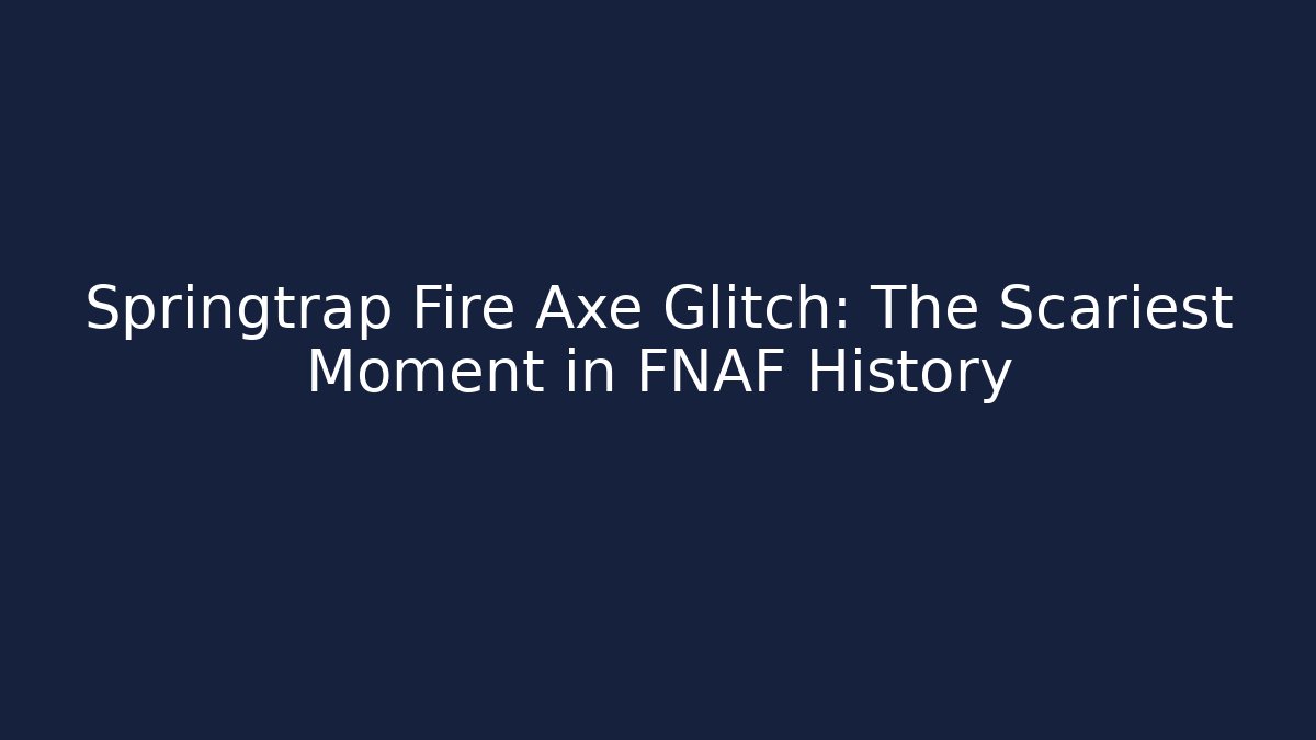 Springtrap Fire Axe Glitch: The Scariest Moment in FNAF History