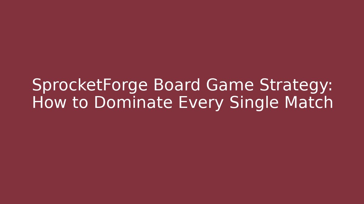 SprocketForge Board Game Strategy: How to Dominate Every Single Match
