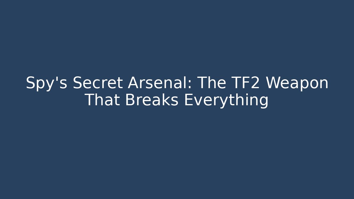 Spy's Secret Arsenal: The TF2 Weapon That Breaks Everything