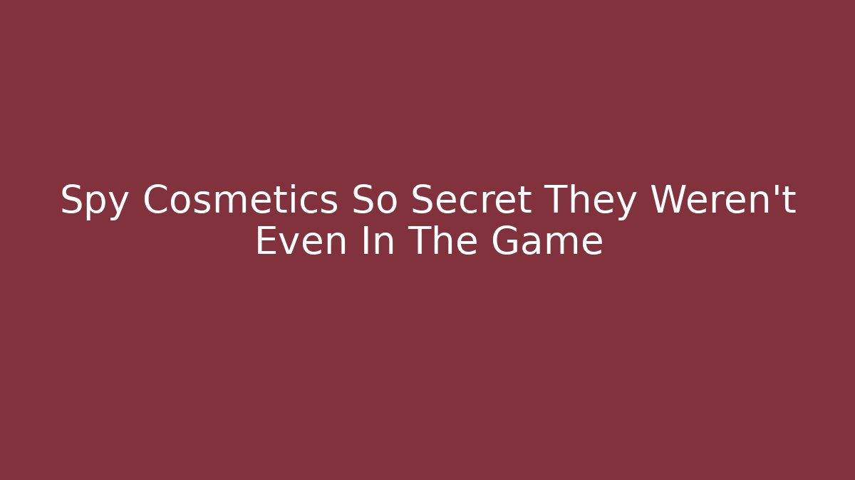 Spy Cosmetics So Secret They Weren’t Even In The Game