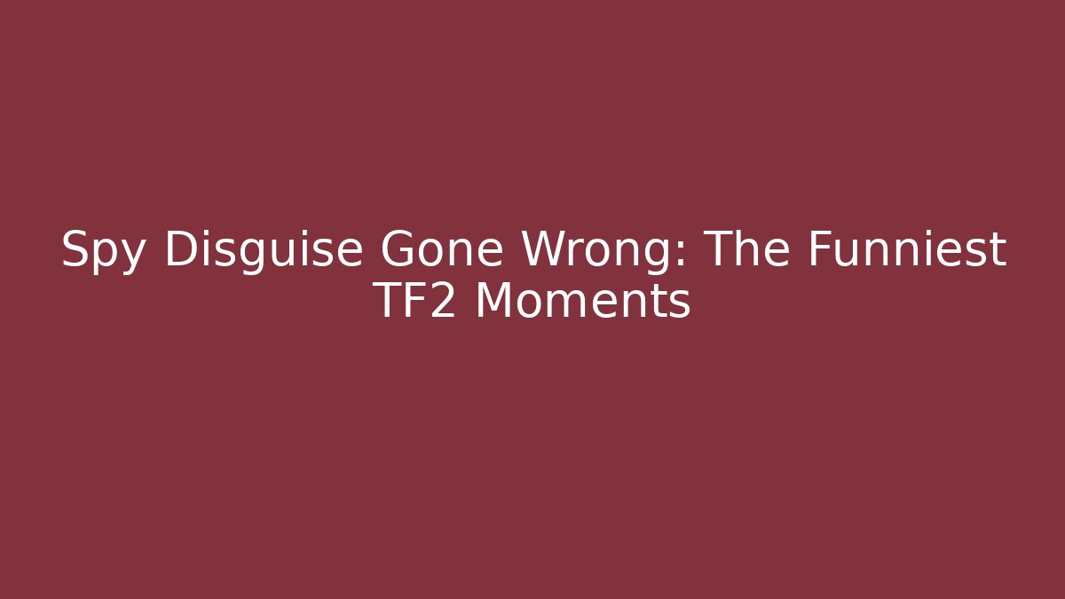Spy Disguise Gone Wrong: The Funniest TF2 Moments