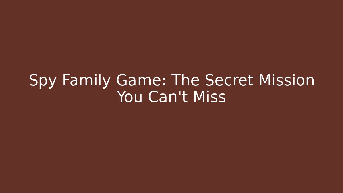 Spy Family Game: The Secret Mission You Can't Miss