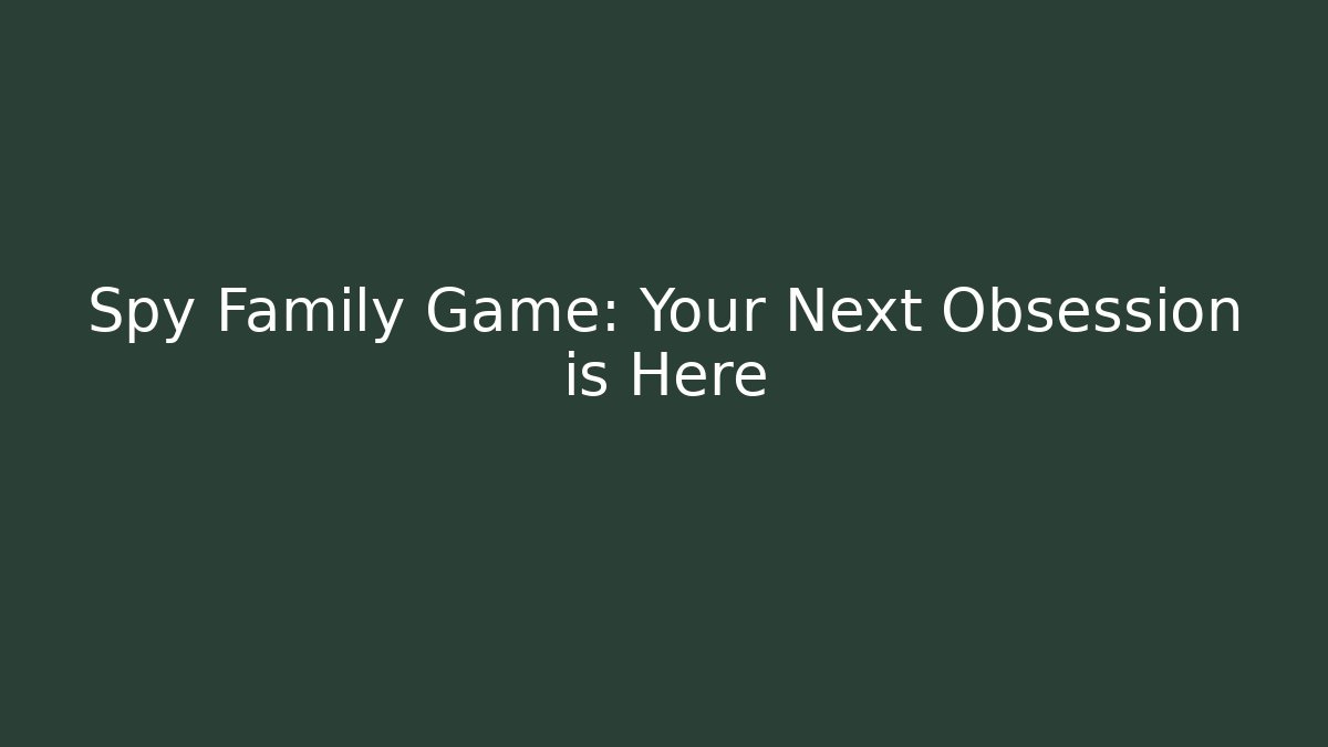 Spy Family Game: Your Next Obsession is Here