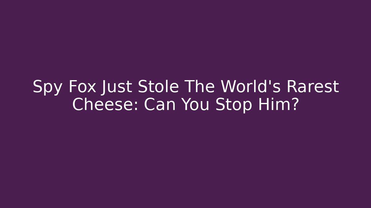 Spy Fox Just Stole The World's Rarest Cheese: Can You Stop Him?