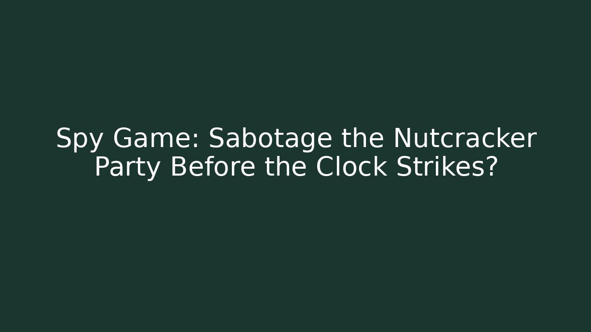 Spy Game: Sabotage the Nutcracker Party Before the Clock Strikes? - Create More Assets