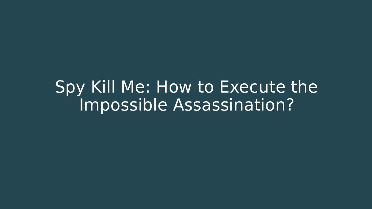 Spy Kill Me: How to Execute the Impossible Assassination?