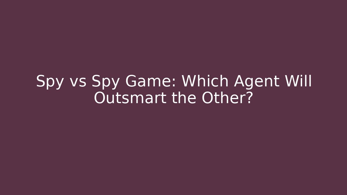 Spy vs Spy Game: Which Agent Will Outsmart the Other?