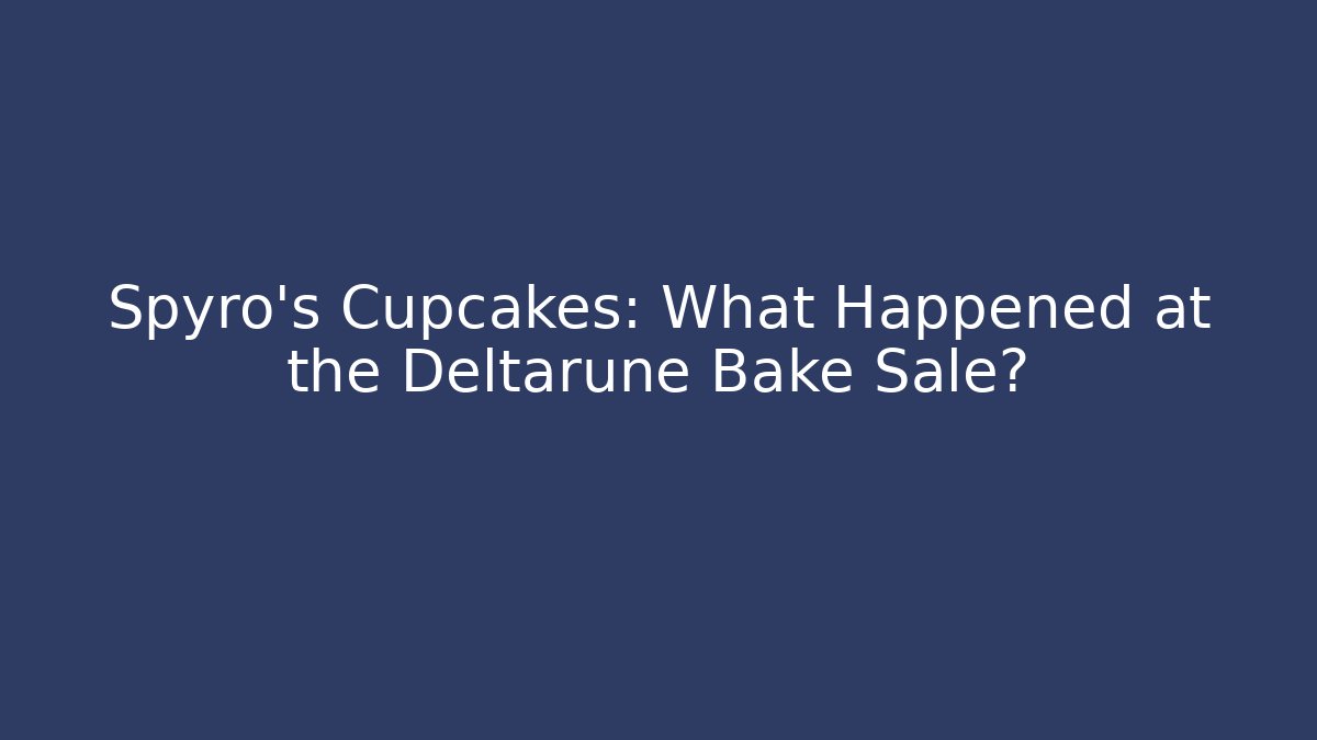 Spyro's Cupcakes: What Happened at the Deltarune Bake Sale?