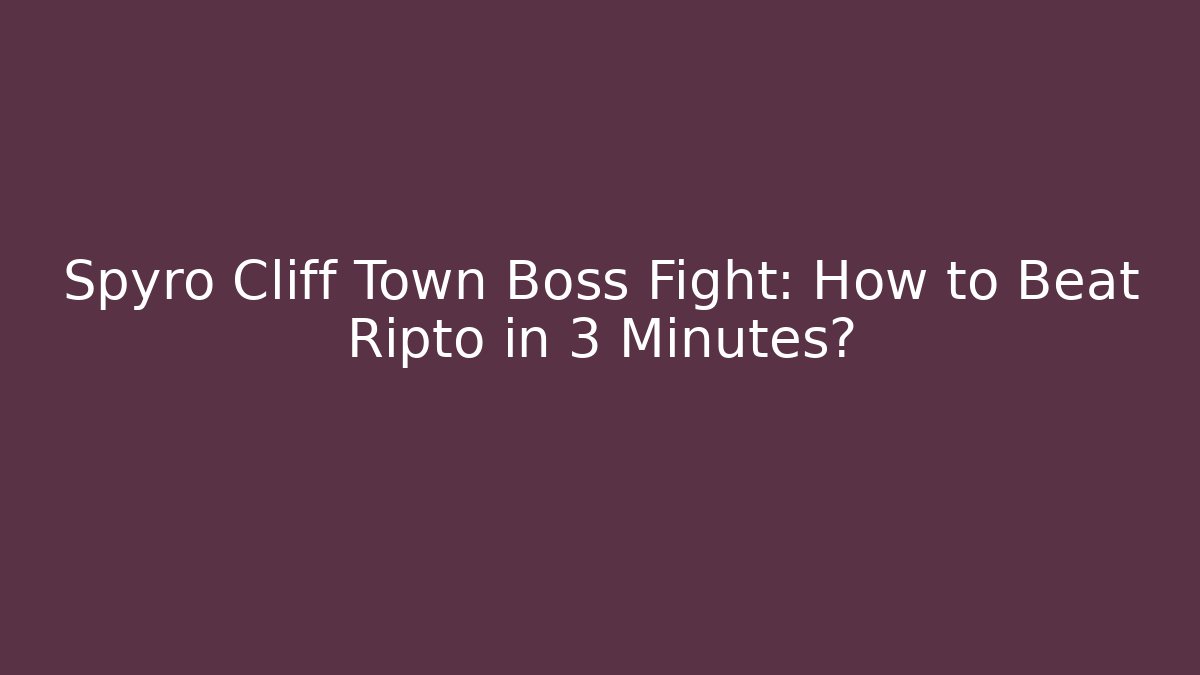 Spyro Cliff Town Boss Fight: How to Beat Ripto in 3 Minutes?