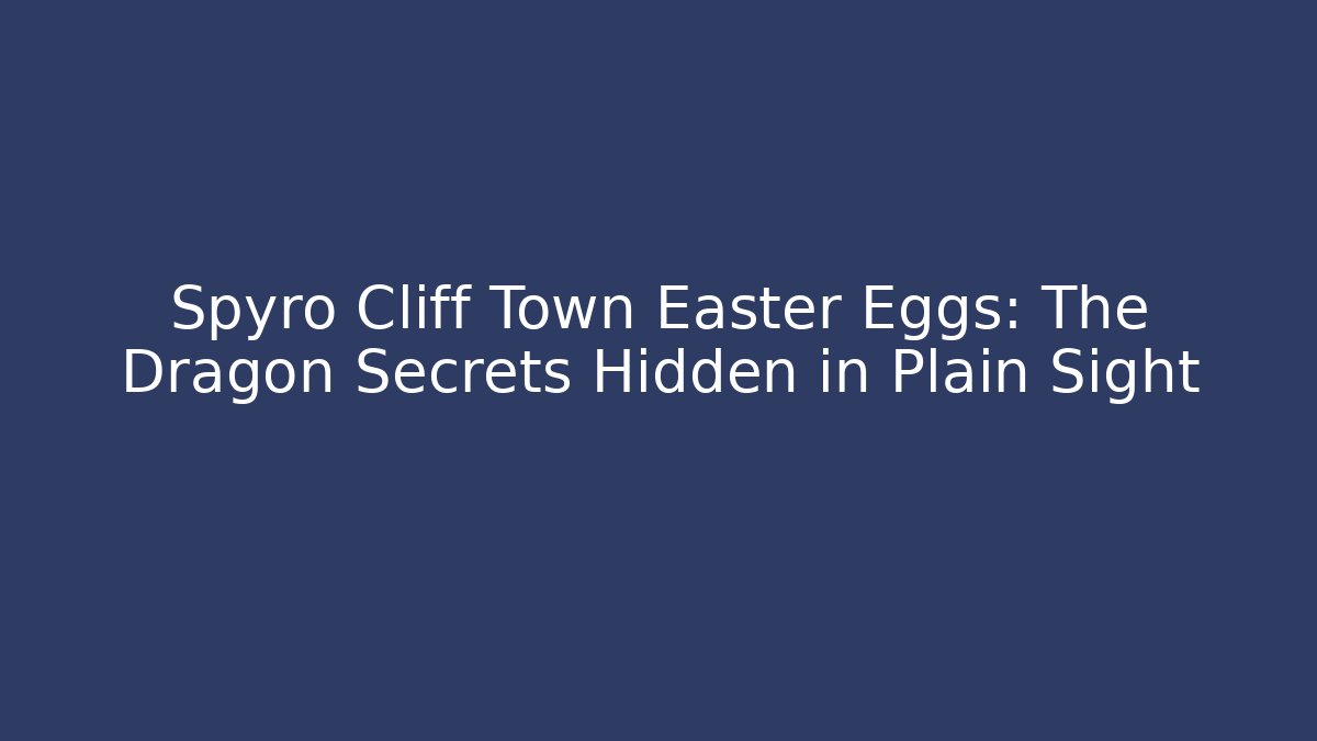 Spyro Cliff Town Easter Eggs: The Dragon Secrets Hidden in Plain Sight - Create More Assets