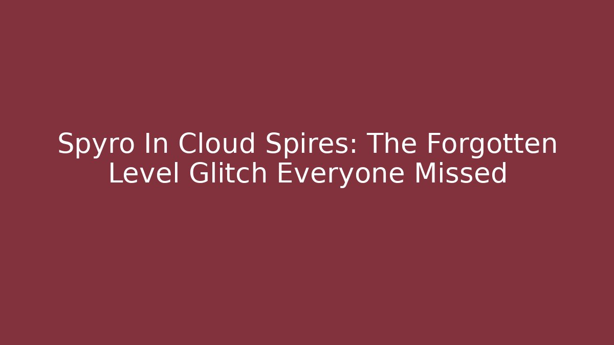 Spyro In Cloud Spires: The Forgotten Level Glitch Everyone Missed