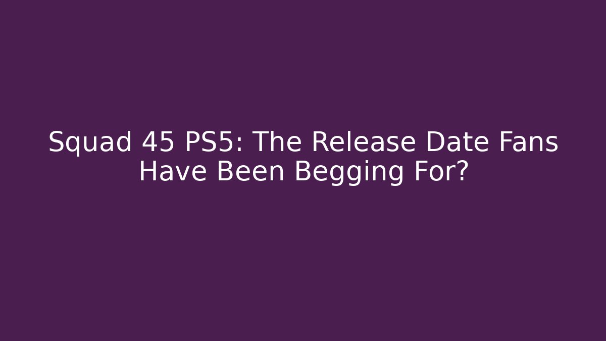 Squad 45 PS5: The Release Date Fans Have Been Begging For?