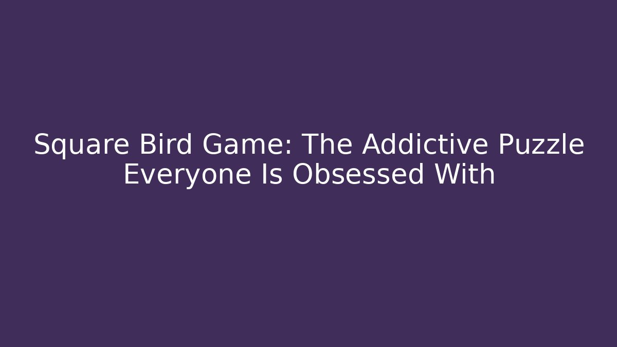 Square Bird Game: The Addictive Puzzle Everyone Is Obsessed With