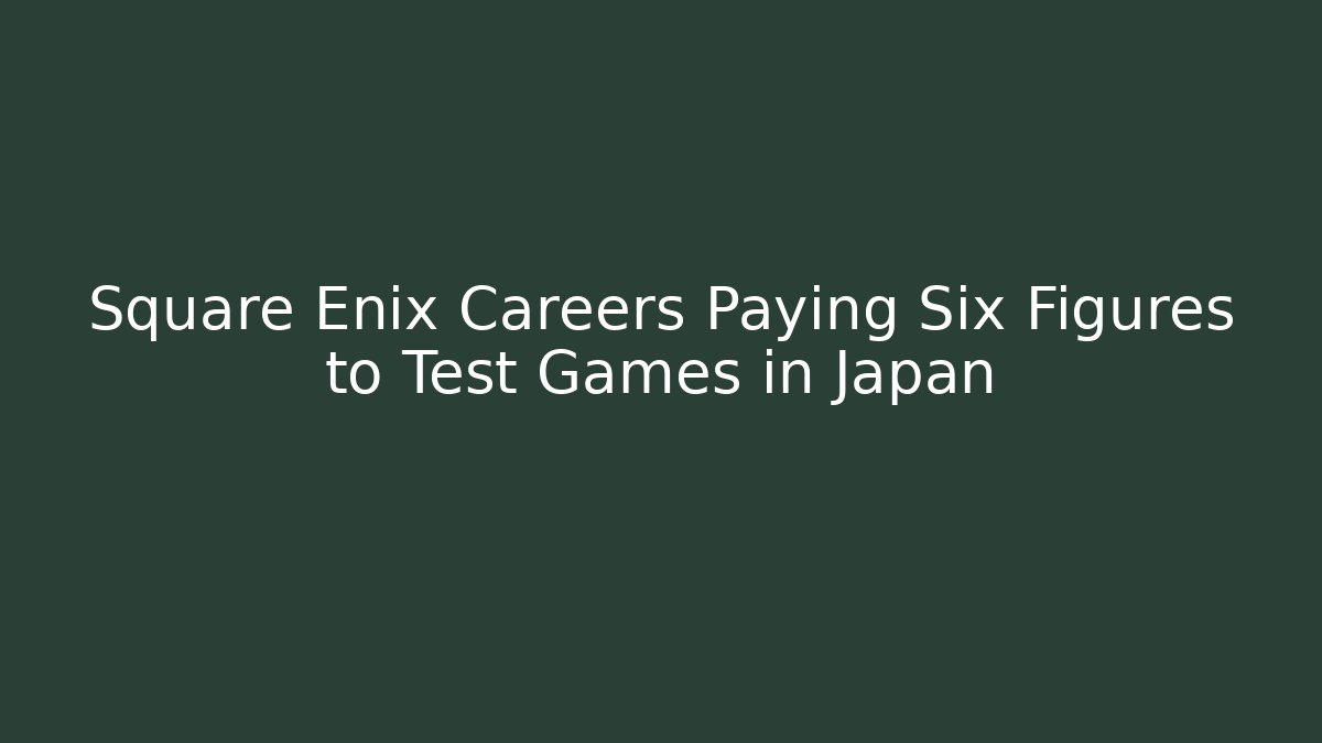Square Enix Careers Paying Six Figures to Test Games in Japan