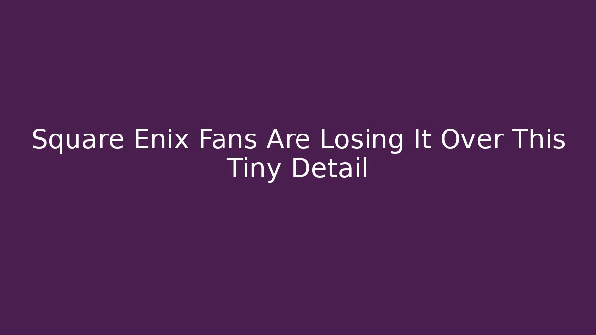 Square Enix Fans Are Losing It Over This Tiny Detail - Create More Assets
