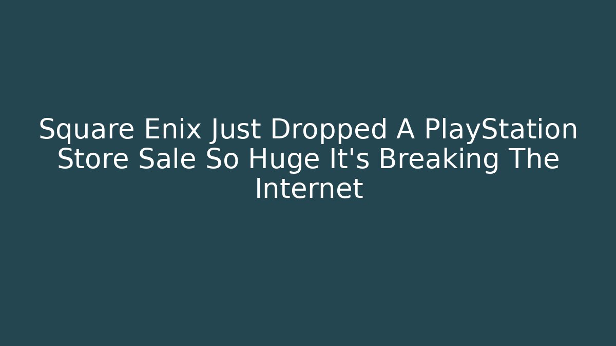 Square Enix Just Dropped A PlayStation Store Sale So Huge It’s Breaking The Internet