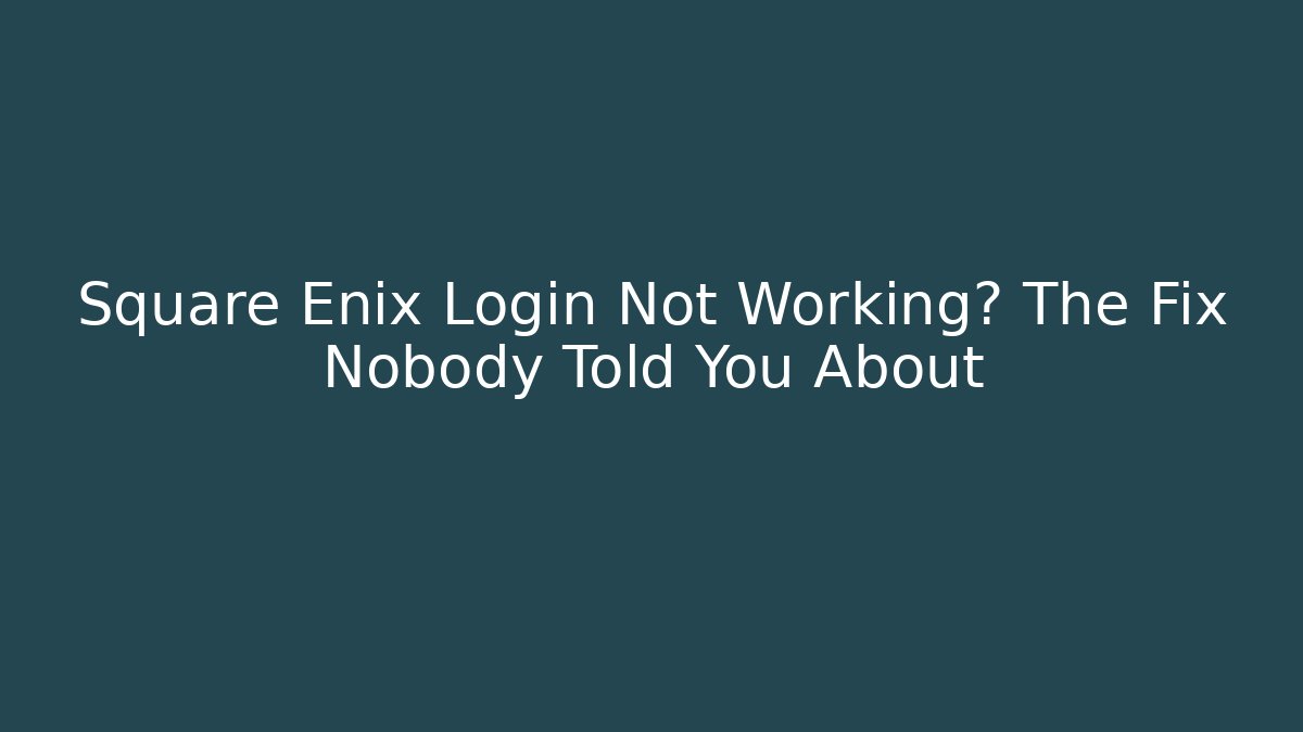 Square Enix Login Not Working? The Fix Nobody Told You About