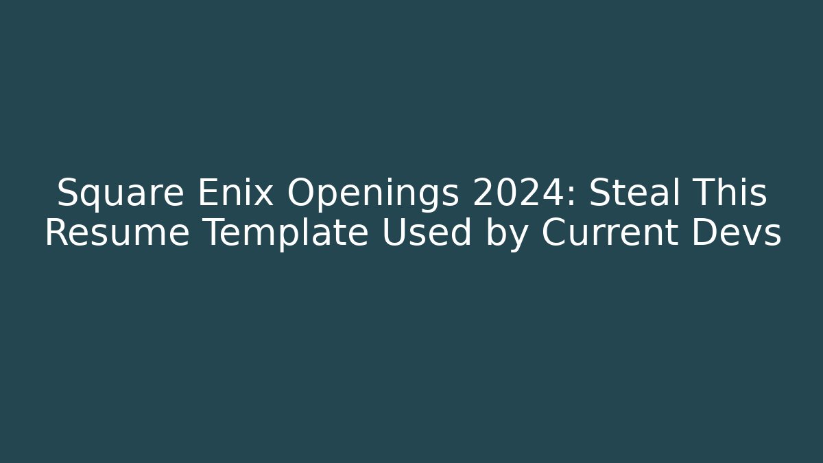Square Enix Openings 2024: Steal This Resume Template Used by Current Devs