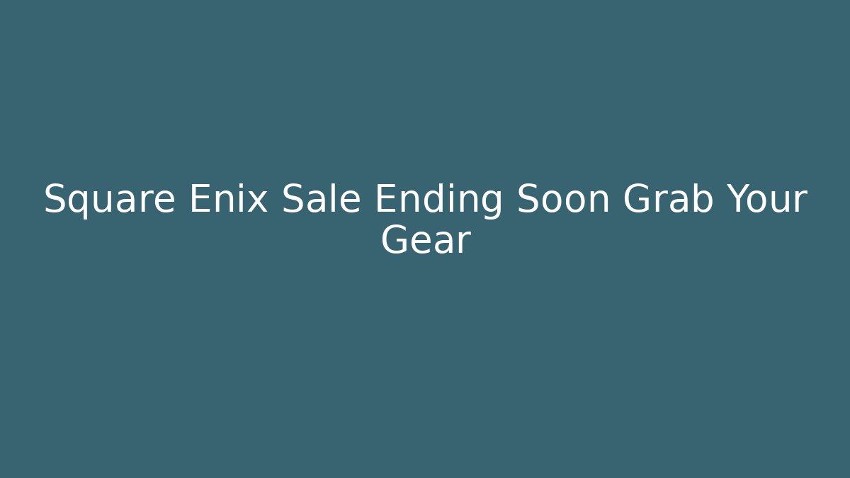 Square Enix Sale Ending Soon Grab Your Gear