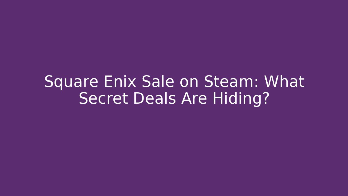 Square Enix Sale on Steam: What Secret Deals Are Hiding?