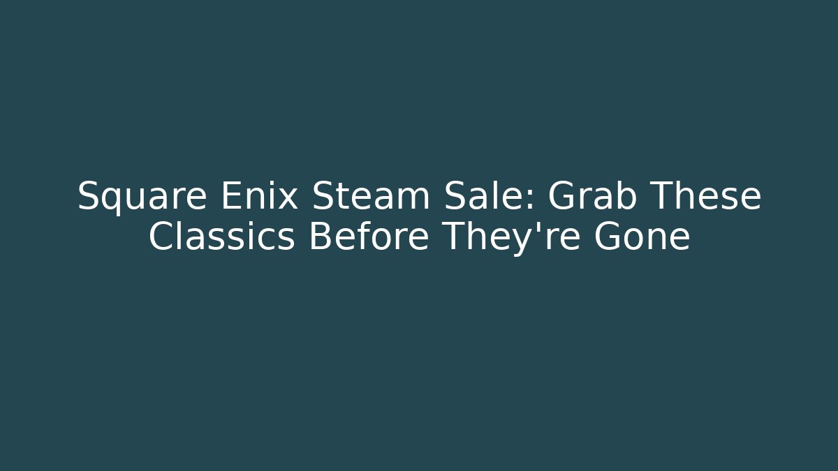 Square Enix Steam Sale: Grab These Classics Before They're Gone
