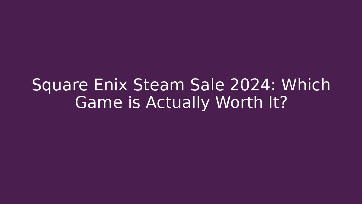 Square Enix Steam Sale 2024: Which Game is Actually Worth It?