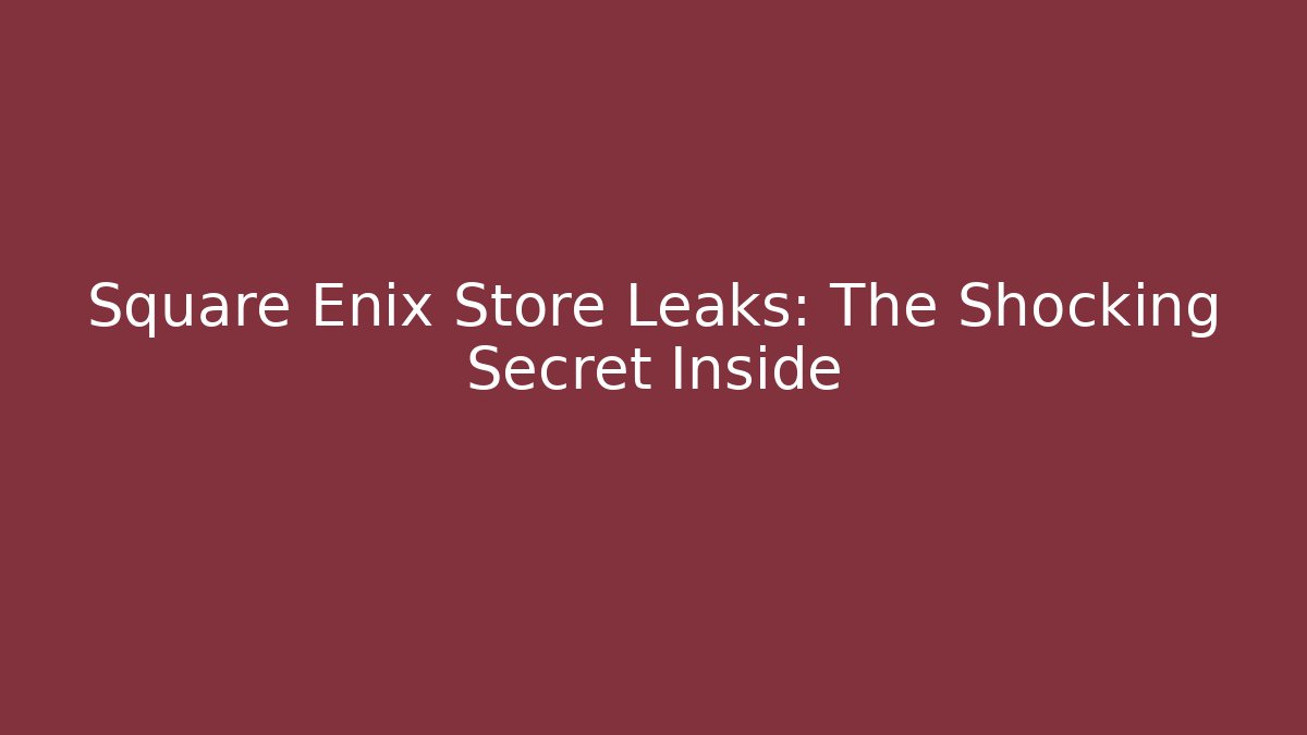 Square Enix Store Leaks: The Shocking Secret Inside