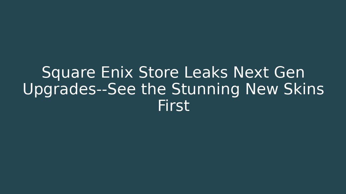 Square Enix Store Leaks Next Gen Upgrades—See the Stunning New Skins First
