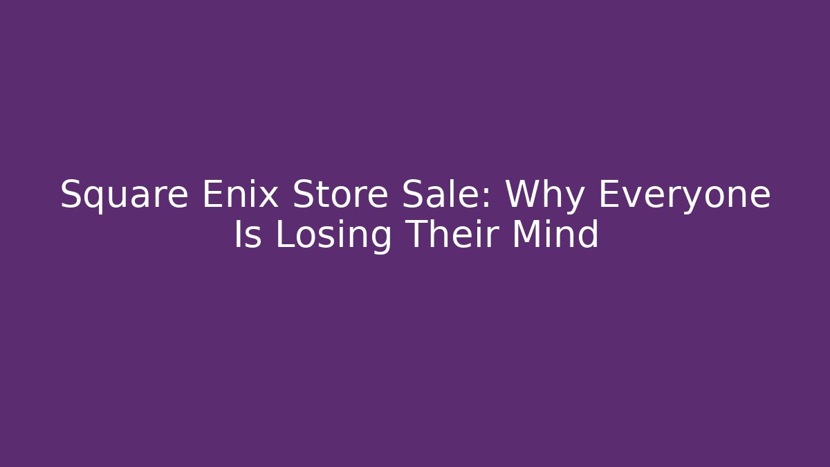 Square Enix Store Sale: Why Everyone Is Losing Their Mind