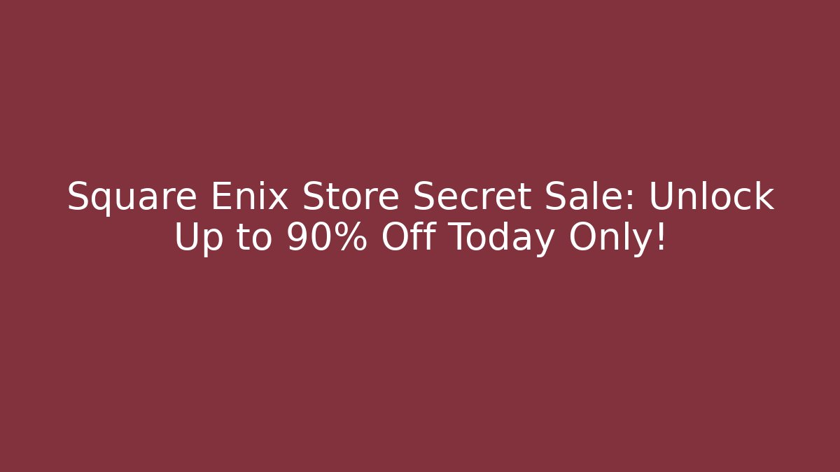 Square Enix Store Secret Sale: Unlock Up to 90% Off Today Only!