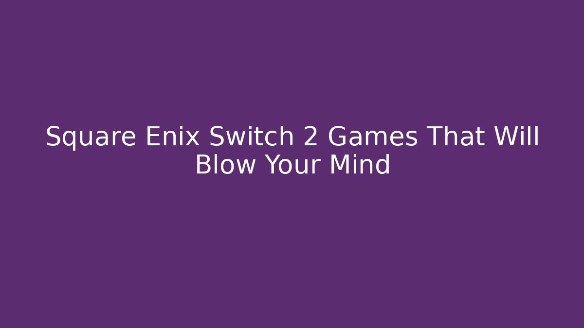 Square Enix Switch 2 Games That Will Blow Your Mind - Create More Assets