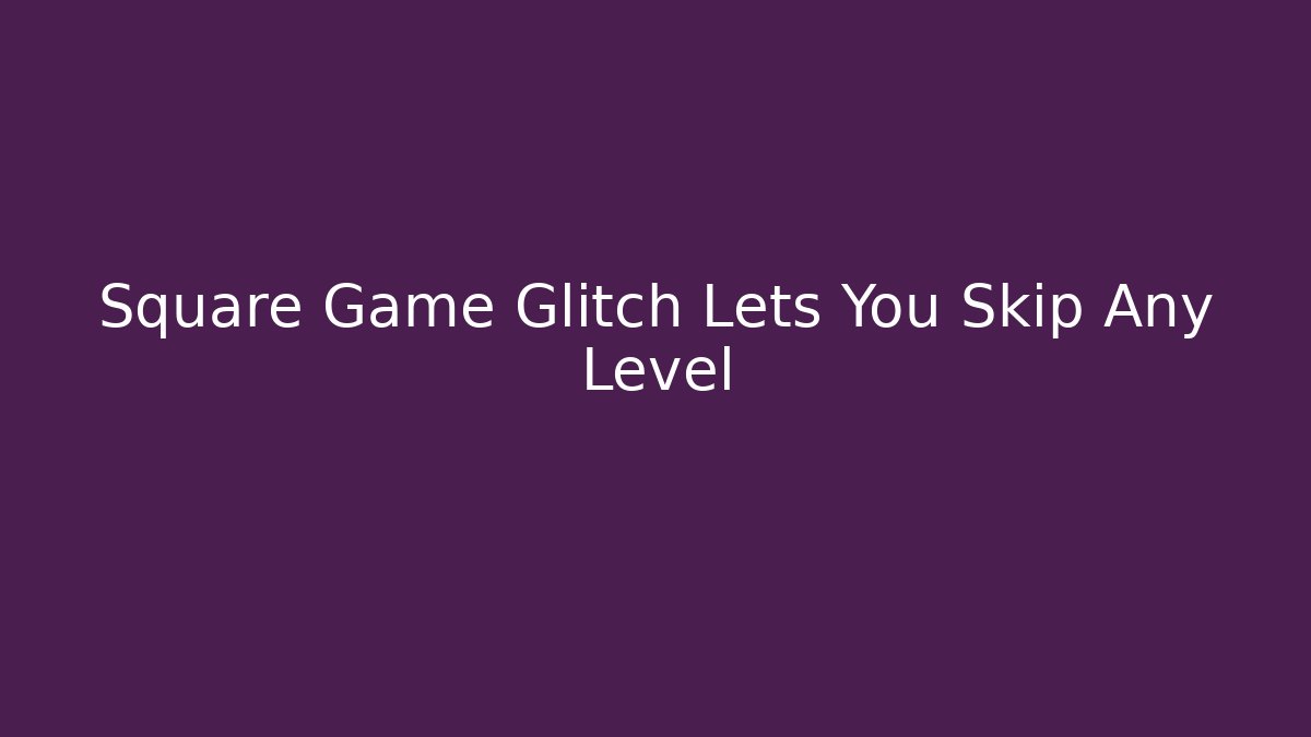 Square Game Glitch Lets You Skip Any Level