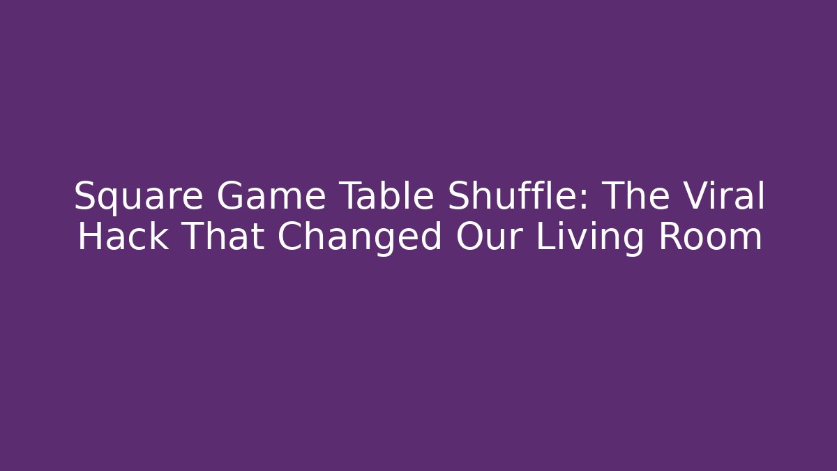 Square Game Table Shuffle: The Viral Hack That Changed Our Living Room