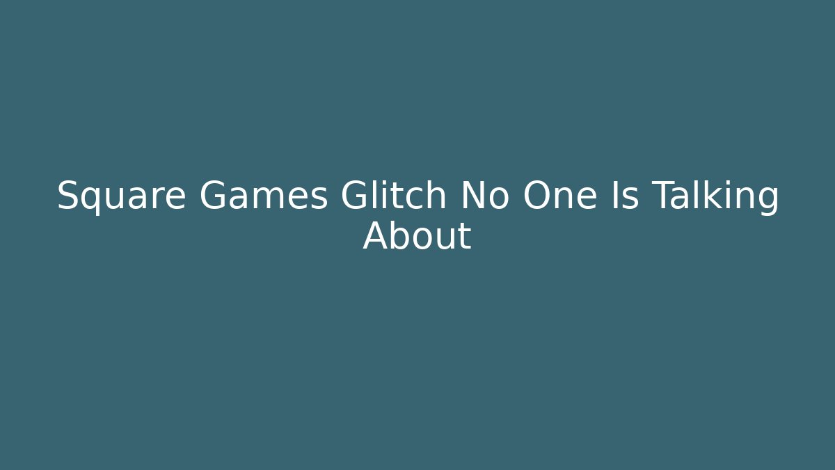 Square Games Glitch No One Is Talking About - Create More Assets