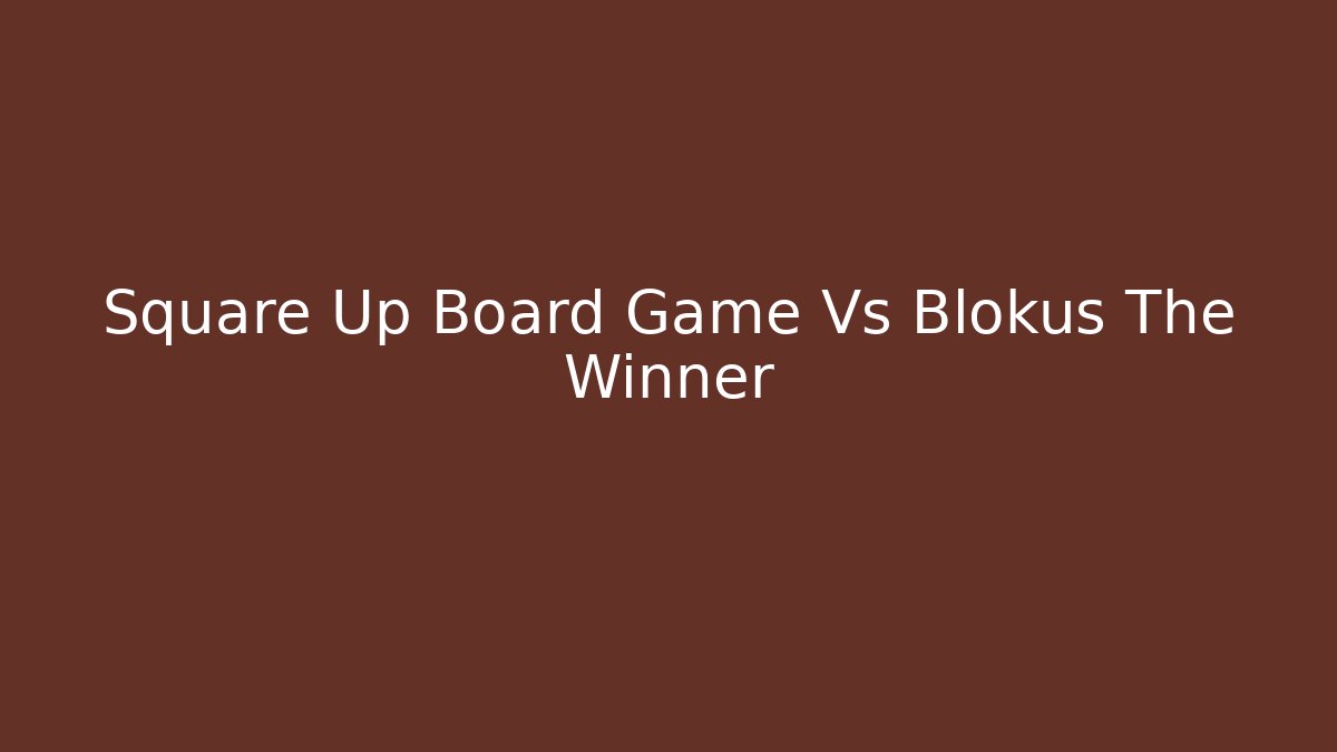 Square Up Board Game Vs Blokus The Winner