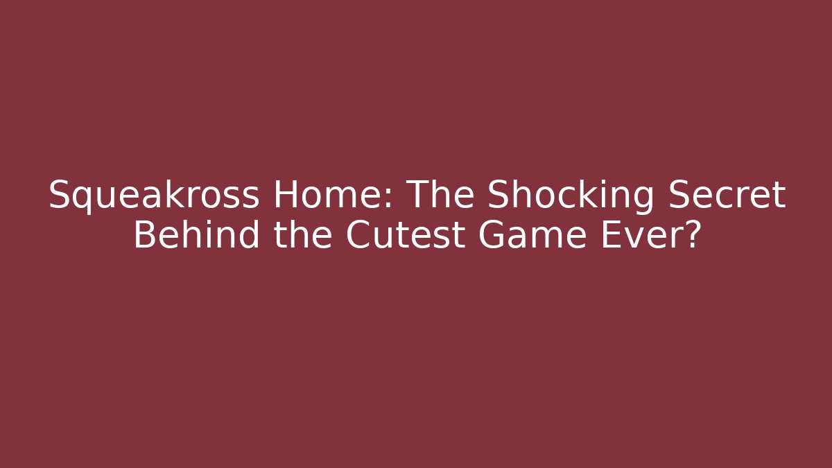 Squeakross Home: The Shocking Secret Behind the Cutest Game Ever?