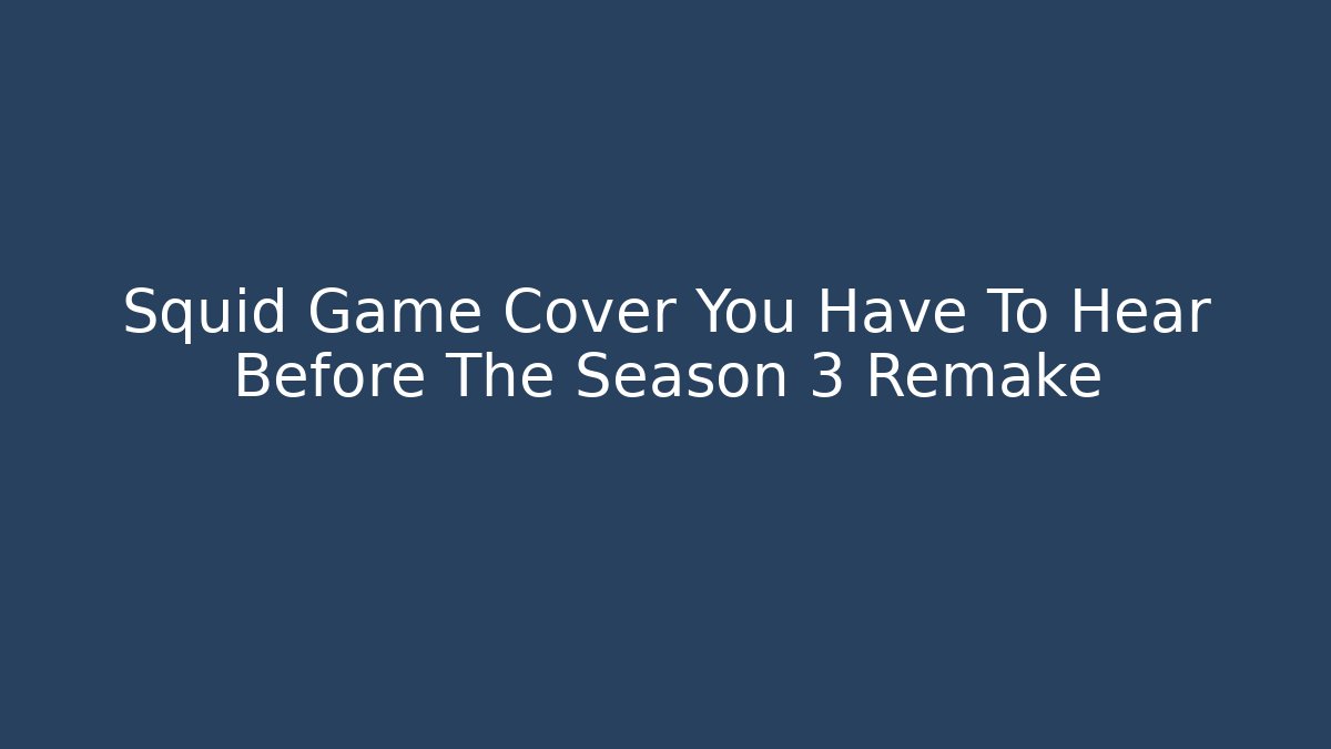 Squid Game Cover You Have To Hear Before The Season 3 Remake