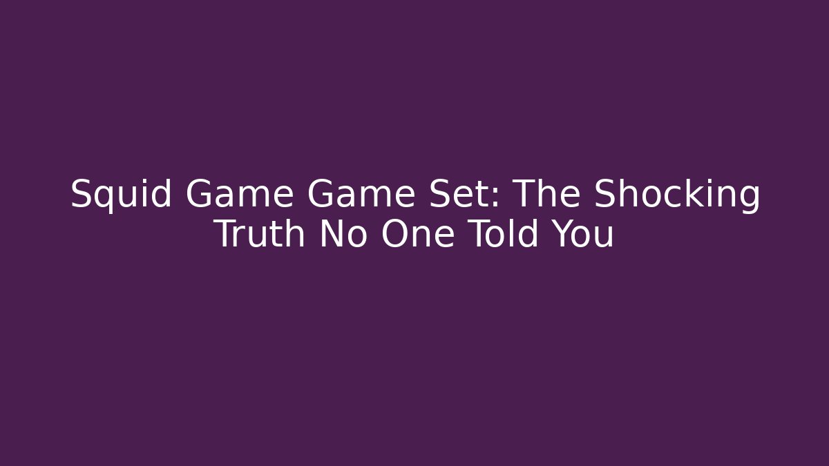 Squid Game Game Set: The Shocking Truth No One Told You