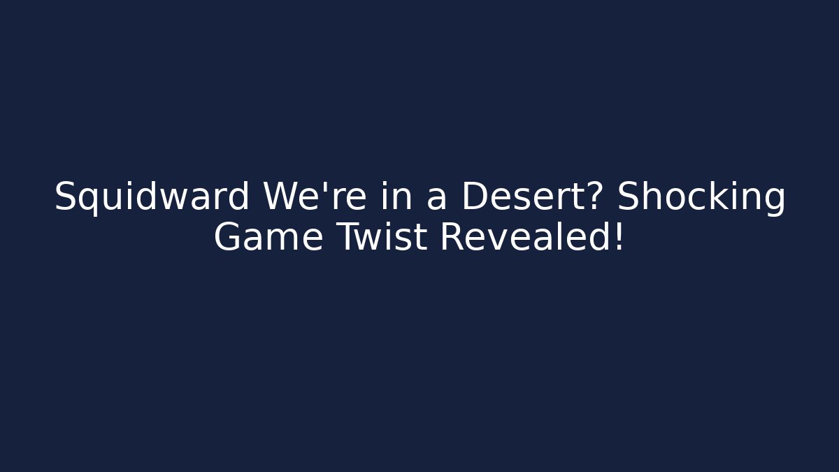 Squidward We're in a Desert? Shocking Game Twist Revealed!