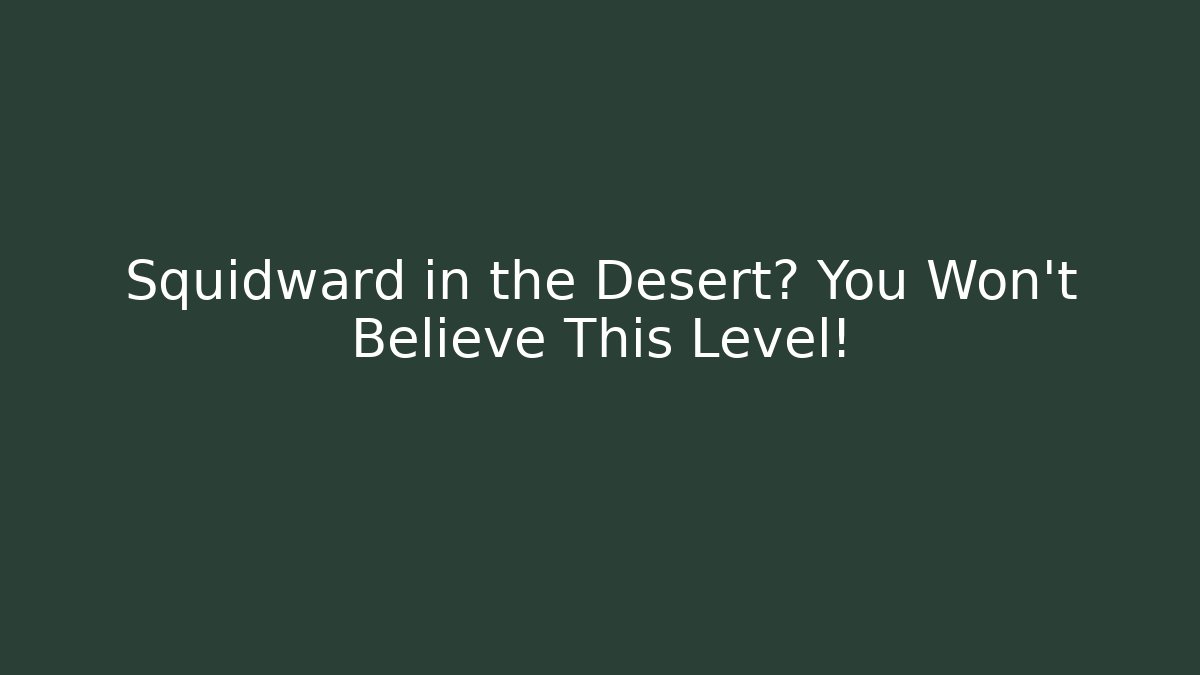 Squidward in the Desert? You Won't Believe This Level!