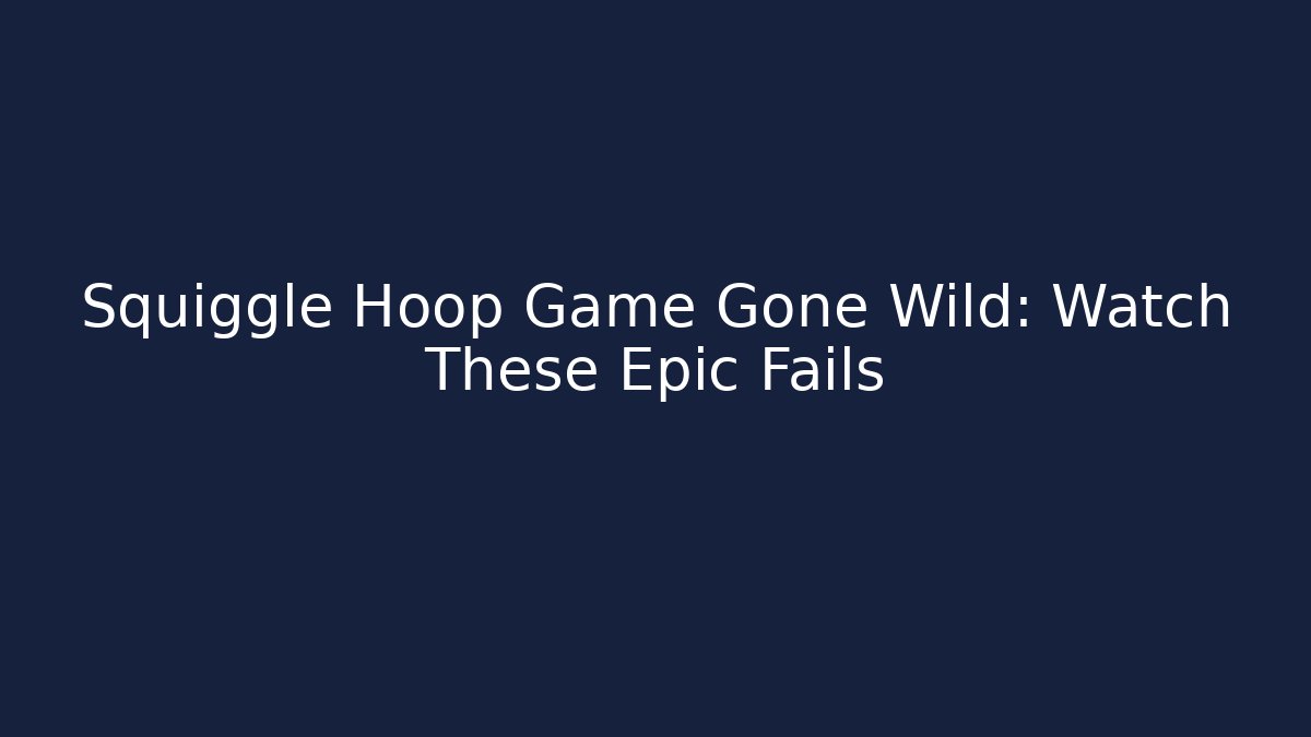 Squiggle Hoop Game Gone Wild: Watch These Epic Fails