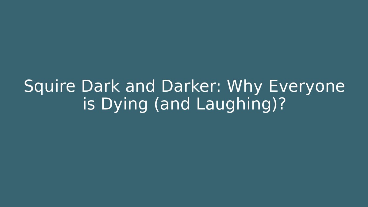 Squire Dark and Darker: Why Everyone is Dying (and Laughing)?