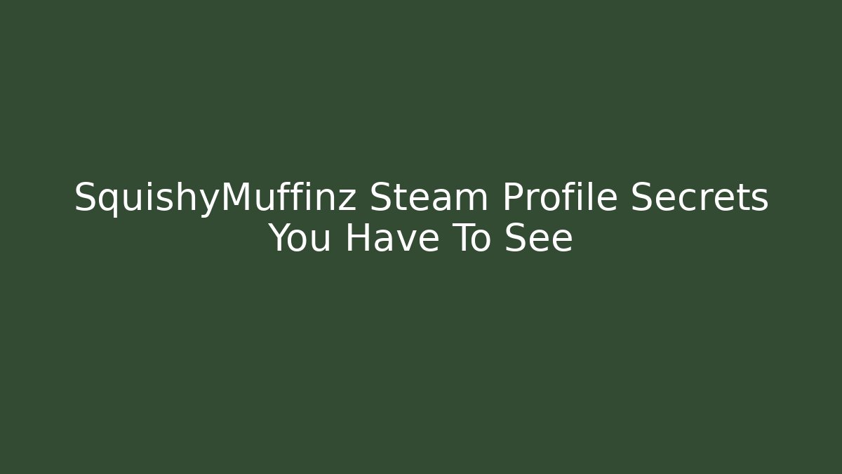 SquishyMuffinz Steam Profile Secrets You Have To See