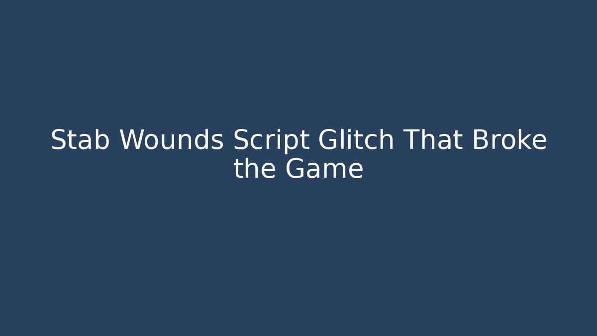 Stab Wounds Script Glitch That Broke the Game - Create More Assets