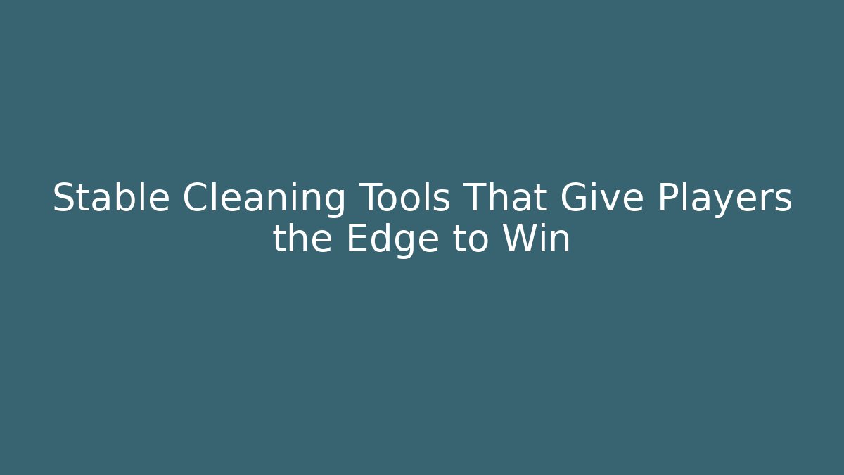 Stable Cleaning Tools That Give Players the Edge to Win