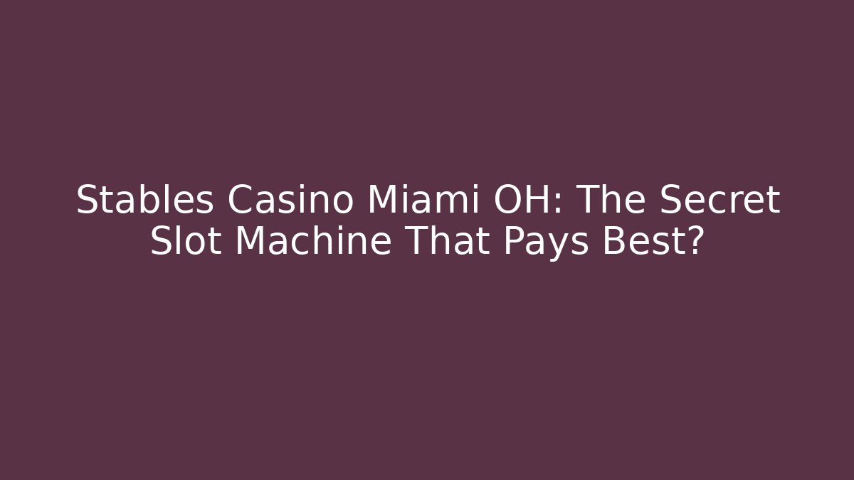 Stables Casino Miami OH: The Secret Slot Machine That Pays Best?