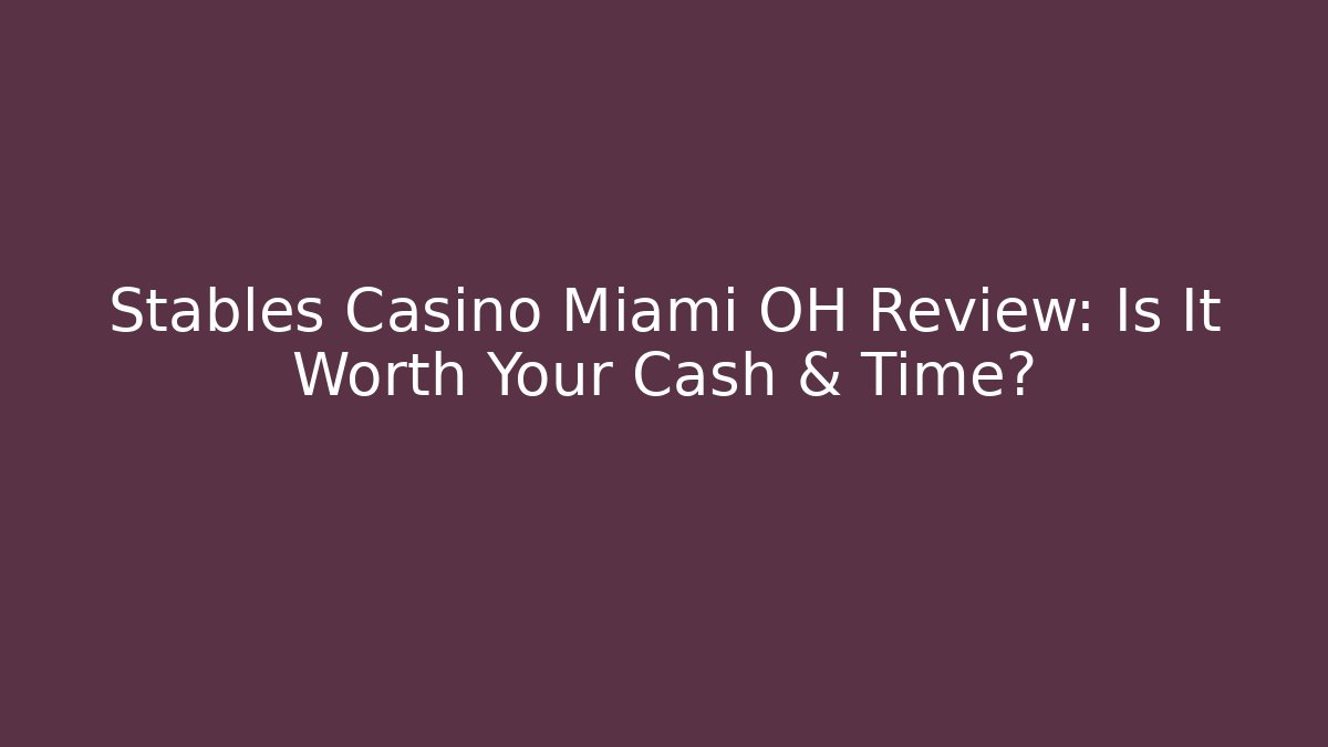 Stables Casino Miami OH Review: Is It Worth Your Cash & Time?