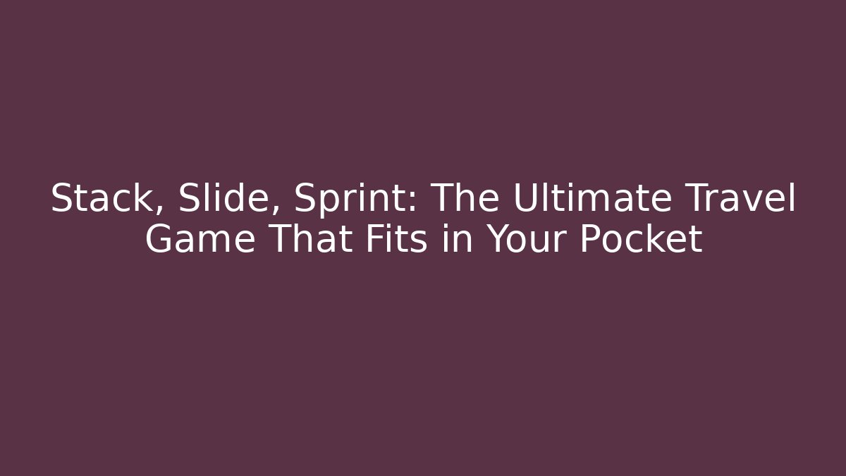 Stack, Slide, Sprint: The Ultimate Travel Game That Fits in Your Pocket
